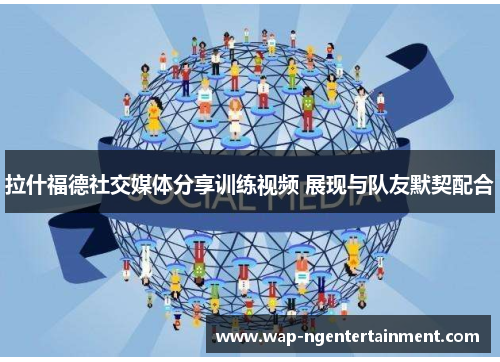 拉什福德社交媒体分享训练视频 展现与队友默契配合