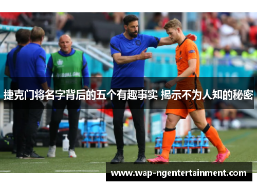 捷克门将名字背后的五个有趣事实 揭示不为人知的秘密