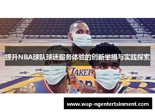 提升NBA球队球迷服务体验的创新举措与实践探索 提升NBA球队球迷服务体验的创新举措与实践探索