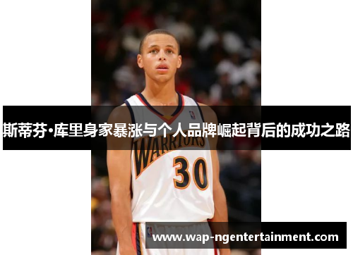 斯蒂芬·库里身家暴涨与个人品牌崛起背后的成功之路