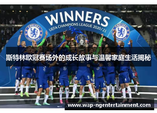 斯特林欧冠赛场外的成长故事与温馨家庭生活揭秘