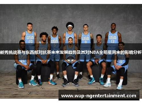 新秀挑战赛与东西部对抗赛未来发展趋势及其对NBA全明星周末的影响分析