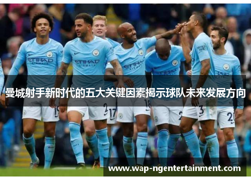 曼城射手新时代的五大关键因素揭示球队未来发展方向