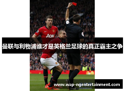曼联与利物浦谁才是英格兰足球的真正霸主之争 曼联与利物浦谁才是英格兰足球的真正霸主之争