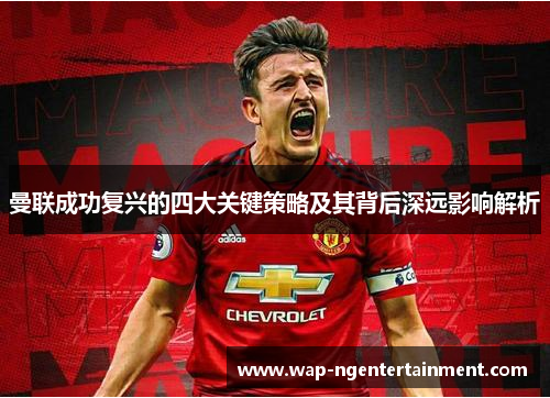 曼联成功复兴的四大关键策略及其背后深远影响解析