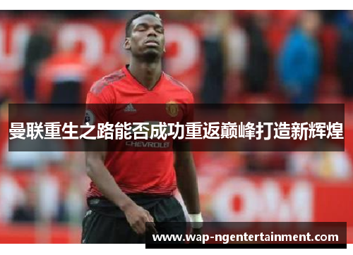 曼联重生之路能否成功重返巅峰打造新辉煌