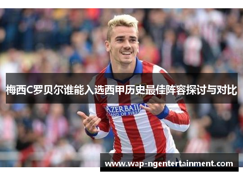 梅西C罗贝尔谁能入选西甲历史最佳阵容探讨与对比