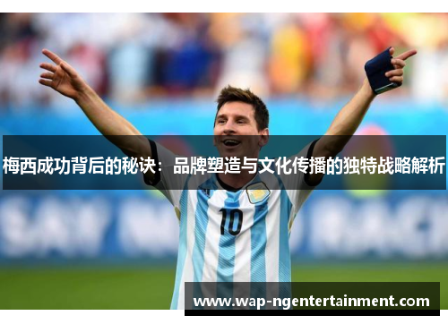 梅西成功背后的秘诀：品牌塑造与文化传播的独特战略解析