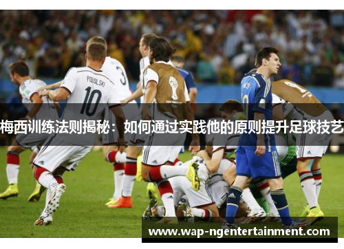 梅西训练法则揭秘:如何通过实践他的原则提升足球技艺 梅西训练法则揭秘:如何通过实践他的原则提升足球技艺
