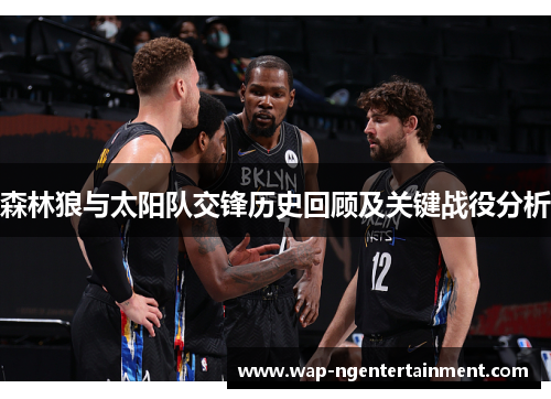 森林狼与太阳队交锋历史回顾及关键战役分析 森林狼与太阳队交锋历史回顾及关键战役分析
