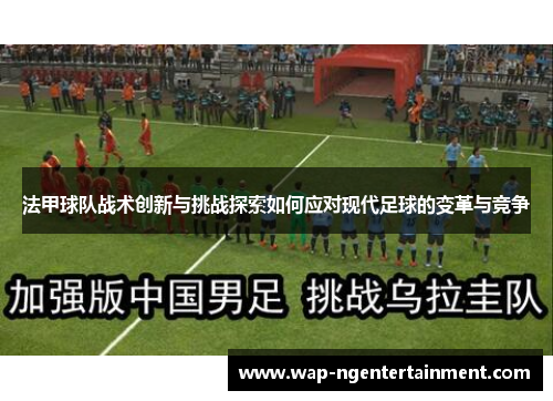法甲球队战术创新与挑战探索如何应对现代足球的变革与竞争