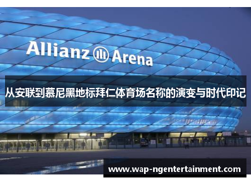 从安联到慕尼黑地标拜仁体育场名称的演变与时代印记 从安联到慕尼黑地标拜仁体育场名称的演变与时代印记