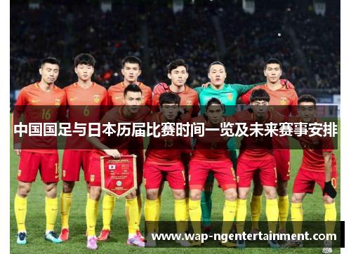 中国国足与日本历届比赛时间一览及未来赛事安排