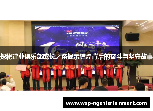 探秘建业俱乐部成长之路揭示辉煌背后的奋斗与坚守故事 探秘建业俱乐部成长之路揭示辉煌背后的奋斗与坚守故事