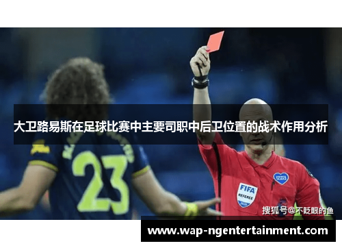 大卫路易斯在足球比赛中主要司职中后卫位置的战术作用分析