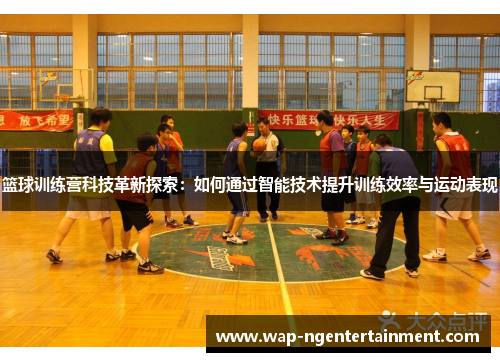 篮球训练营科技革新探索：如何通过智能技术提升训练效率与运动表现