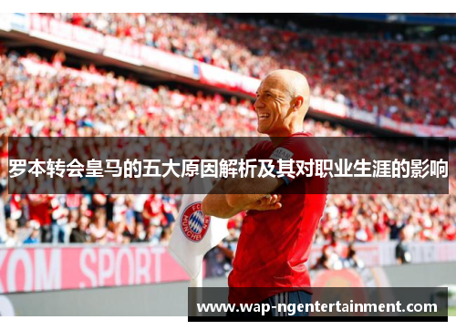 罗本转会皇马的五大原因解析及其对职业生涯的影响