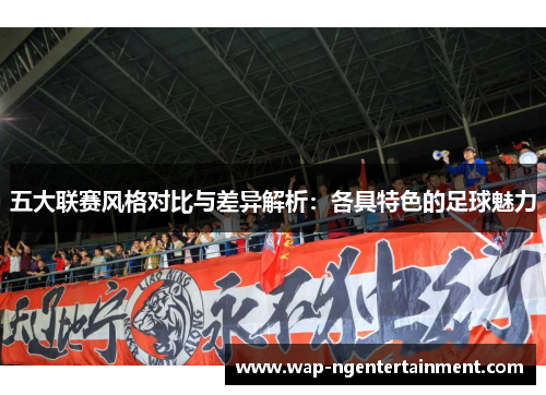 五大联赛风格对比与差异解析：各具特色的足球魅力