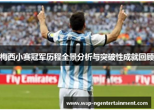 梅西小赛冠军历程全景分析与突破性成就回顾