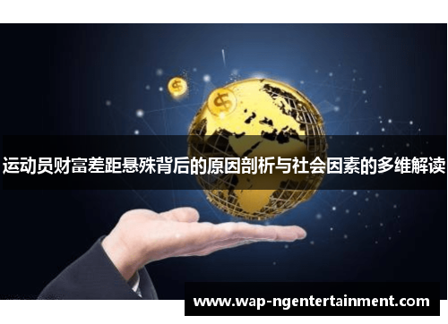 运动员财富差距悬殊背后的原因剖析与社会因素的多维解读 运动员财富差距悬殊背后的原因剖析与社会因素的多维解读