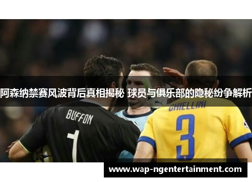 阿森纳禁赛风波背后真相揭秘 球员与俱乐部的隐秘纷争解析 阿森纳禁赛风波背后真相揭秘 球员与俱乐部的隐秘纷争解析