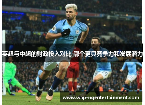 英超与中超的财政投入对比 哪个更具竞争力和发展潜力 英超与中超的财政投入对比 哪个更具竞争力和发展潜力