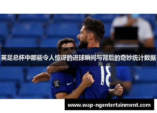英足总杯中那些令人惊讶的进球瞬间与背后的奇妙统计数据