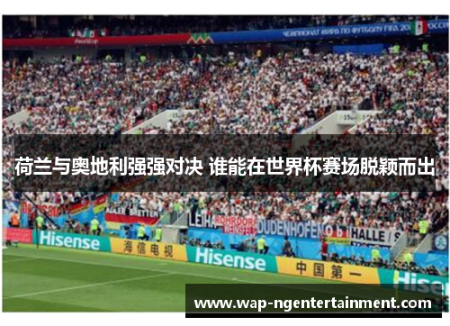 荷兰与奥地利强强对决 谁能在世界杯赛场脱颖而出