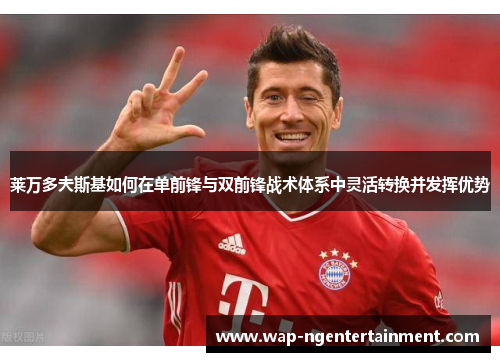 莱万多夫斯基如何在单前锋与双前锋战术体系中灵活转换并发挥优势