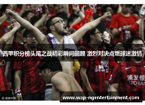 西甲积分榜头尾之战精彩瞬间回顾 激烈对决点燃球迷激情