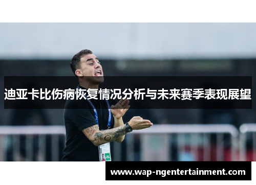 迪亚卡比伤病恢复情况分析与未来赛季表现展望