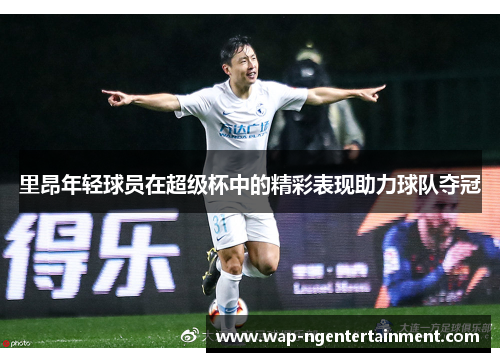 里昂年轻球员在超级杯中的精彩表现助力球队夺冠