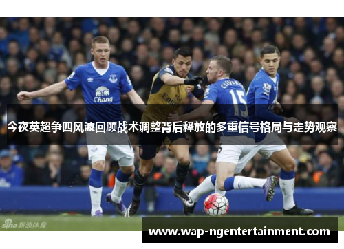 今夜英超争四风波回顾战术调整背后释放的多重信号格局与走势观察