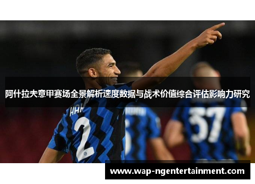 阿什拉夫意甲赛场全景解析速度数据与战术价值综合评估影响力研究