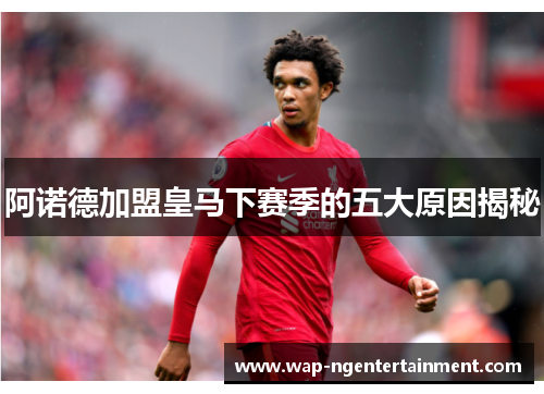 阿诺德加盟皇马下赛季的五大原因揭秘