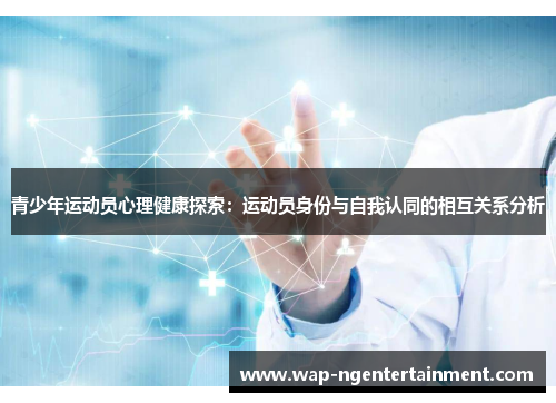 青少年运动员心理健康探索：运动员身份与自我认同的相互关系分析