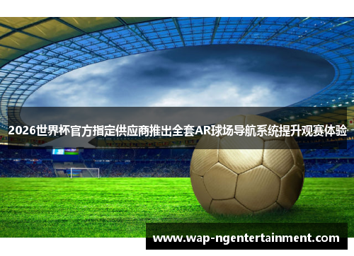 2026世界杯官方指定供应商推出全套AR球场导航系统提升观赛体验