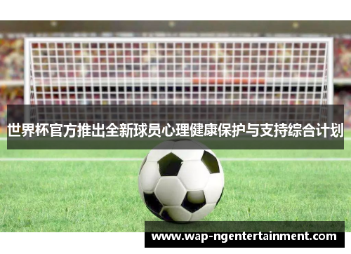 世界杯官方推出全新球员心理健康保护与支持综合计划