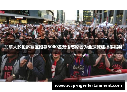 加拿大多伦多赛区招募5000名双语志愿者为全球球迷提供服务